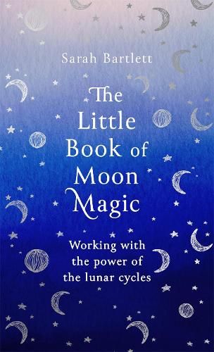 The Little Book of Moon Magic Working with the power of the lunar cycles By Sarah Bartlett