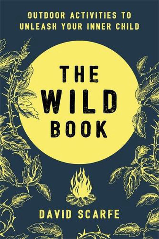 The Wild Book Outdoor Activities to Unleash Your Inner Child By David Scarfe
