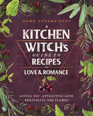A KITCHEN WITCH'S GUIDE TO RECIPES FOR LOVE AND ROMANCE